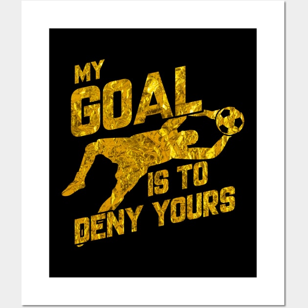 My Goal Is To Deny Yours Soccer Goalkeeper Gold Wall Art by theperfectpresents